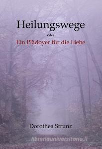 Heilungswege oder Ein Plädoyer für die Liebe di Dorothea Strunz edito da Books on Demand