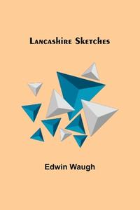 Lancashire Sketches di Edwin Waugh edito da Alpha Editions
