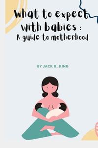 What To Expect With Babies di King Jack R King edito da Independently Published