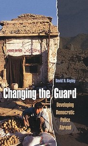 Changing the Guard: Developing Democratic Police Abroad di David H. Bayley edito da OXFORD UNIV PR