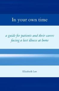 In Your Own Time: A Guide for Patients and Their Carers Facing Terminal Illness at Home di Elizabeth Lee edito da OXFORD UNIV PR