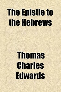 The Epistle To The Hebrews di Thomas Charles Edwards edito da General Books Llc