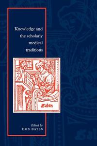 Knowledge and the Scholarly Medical Traditions di Don Bates edito da Cambridge University Press