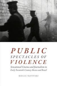 Public Spectacles of Violence di Rielle Navitski edito da Duke University Press Books