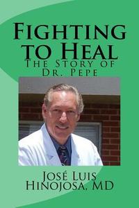 Fighting to Heal: The Story of Dr. Pepe di Jose Luis Hinojosa edito da Jose Luis Hinojosa
