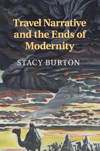 Travel Narrative and the Ends of Modernity di Stacy Burton edito da Cambridge University Press