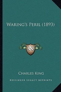 Waring's Peril (1893) di Charles King edito da Kessinger Publishing