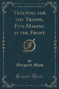 Trouping For The Troops, Fun-making At The Front (classic Reprint) di Margaret Mayo edito da Forgotten Books