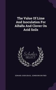 The Value Of Lime And Inoculation For Alfalfa And Clover On Acid Soils di Edward John Graul edito da Palala Press
