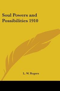 Soul Powers And Possibilities 1910 di L. W. Rogers edito da Kessinger Publishing Co