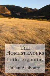 The Homesteaders: In the Beginning di MR Julian Ashbourn edito da Createspace