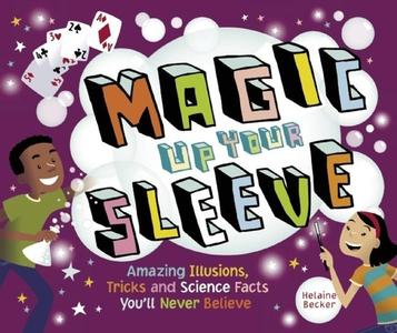 Magic Up Your Sleeve: Amazing Illusions, Tricks, and Science Facts You'll Never Believe di Helaine Becker edito da Maple Tree Press