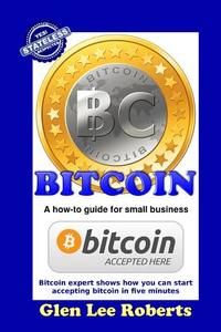 Bitcoin: A How-To Guide for Small Business di Glen Lee Roberts edito da Glen Lee Roberts