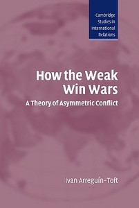 How the Weak Win Wars di Ivan M. Arreguin-Toft edito da Cambridge University Press
