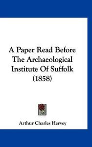 A Paper Read Before the Archaeological Institute of Suffolk (1858) di Arthur Charles Hervey edito da Kessinger Publishing
