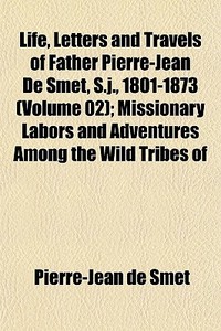 Life, Letters And Travels Of Father Pier di Pierre-Jean De Smet edito da General Books
