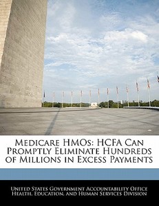 Medicare Hmos: Hcfa Can Promptly Eliminate Hundreds Of Millions In Excess Payments edito da Bibliogov
