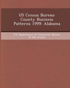 Us Census Bureau: County Business Patterns 1999: Alabama di Yoko Ibuka edito da Bibliogov