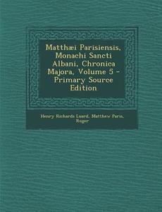 Matthaei Parisiensis, Monachi Sancti Albani, Chronica Majora, Volume 5 di Henry Richards Luard, Matthew Paris, Roger edito da Nabu Press