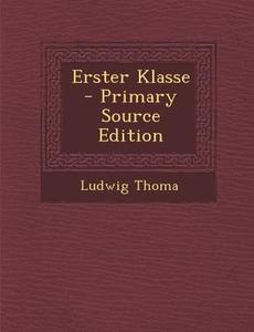Erster Klasse - Primary Source Edition di Ludwig Thoma edito da Nabu Press