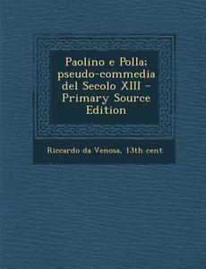 Paolino E Polla; Pseudo-Commedia del Secolo XIII di 13th Cent Riccardo Da Venosa edito da Nabu Press