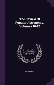 The Review Of Popular Astronomy, Volumes 10-12 di Anonymous edito da Palala Press