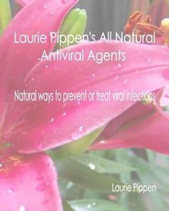 Laurie Pippen's All Natural Antiviral Agents - Natural Ways to Prevent or Treat di Laurie Pippen edito da Eiram Publishing