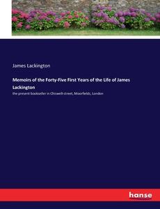 Memoirs of the Forty-Five First Years of the Life of James Lackington di James Lackington edito da hansebooks