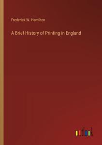 A Brief History of Printing in England di Frederick W. Hamilton edito da Outlook Verlag