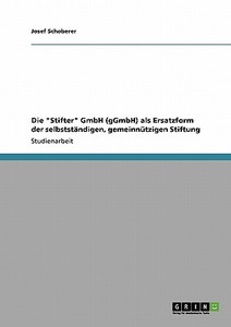 Die "Stifter" GmbH (gGmbH) als Ersatzform der selbstständigen, gemeinnützigen Stiftung di Josef Schoberer edito da GRIN Publishing