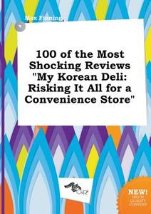 100 of the Most Shocking Reviews My Korean Deli: Risking It All for a Convenience Store di Max Finning edito da LIGHTNING SOURCE INC