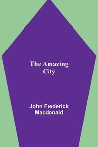 The Amazing City di John Frederick Macdonald edito da Alpha Editions