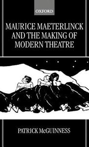 Maurice Maeterlinck and the Making of Modern Theatre di Patrick Mcguinness, Patrick B. McGuigan edito da OXFORD UNIV PR