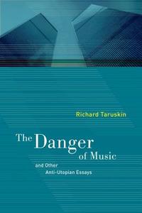 The Danger of Music: And Other Anti-Utopian Essays di Richard Taruskin edito da University of California Press