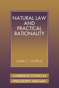 Natural Law and Practical Rationality di Mark C. Murphy edito da Cambridge University Press