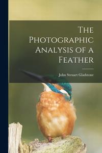 THE PHOTOGRAPHIC ANALYSIS OF A FEATHER di JOHN STEU GLADSTONE edito da LIGHTNING SOURCE UK LTD