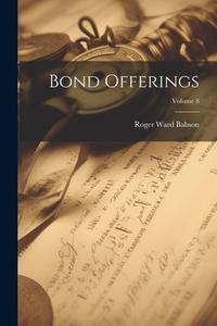 Bond Offerings; Volume 8 di Roger Ward Babson edito da LEGARE STREET PR