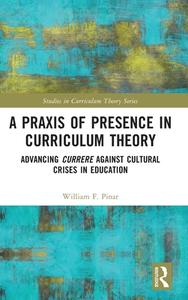 A Praxis Of Presence In Curriculum Theory di William F. Pinar edito da Taylor & Francis Ltd