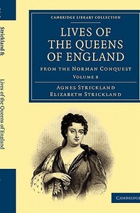 Lives of the Queens of England from the Norman Conquest - Volume 8 di Agnes Strickland, Elizabeth Strickland edito da Cambridge University Press