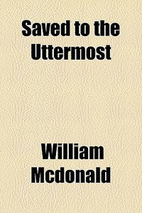 Saved To The Uttermost di William Mcdonald edito da General Books Llc