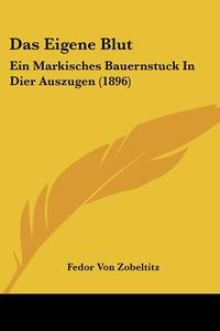Das Eigene Blut: Ein Markisches Bauernstuck in Dier Auszugen (1896) di Fedor Von Zobeltitz edito da Kessinger Publishing