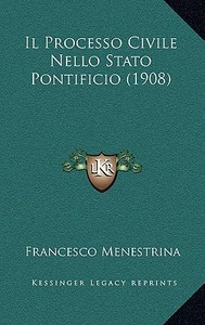 Il Processo Civile Nello Stato Pontificio (1908) di Francesco Menestrina edito da Kessinger Publishing