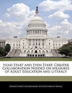 Head Start And Even Start: Greater Collaboration Needed On Measures Of Adult Education And Literacy edito da Bibliogov
