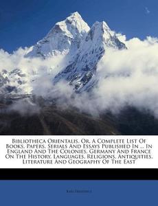 Bibliotheca Orientalis, Or, A Complete List Of Books, Papers, Serials And Essays Published In ... In England And The Colonies, Germany And France On T di Karl Friederici edito da Nabu Press