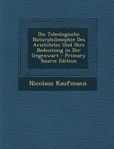Die Teleologische Naturphilosophie Des Aristoteles Und Ihre Bedentung in Der Gegenwart di Nicolaus Kaufmann edito da Nabu Press
