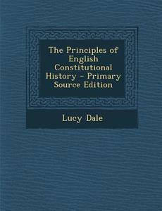 The Principles of English Constitutional History di Lucy Dale edito da Nabu Press