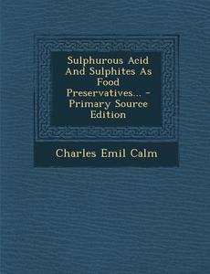 Sulphurous Acid and Sulphites as Food Preservatives... - Primary Source Edition di Charles Emil Calm edito da Nabu Press