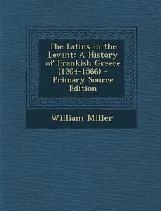 The Latins in the Levant: A History of Frankish Greece (1204-1566) - Primary Source Edition di William Miller edito da Nabu Press