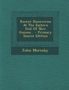 Recent Discoveries at the Eastern End of New Guinea... - Primary Source Edition di John Moresby edito da Nabu Press