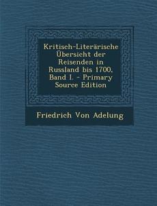 Kritisch-Literarische Ubersicht Der Reisenden in Russland Bis 1700, Band I. di Friedrich Von Adelung edito da Nabu Press
